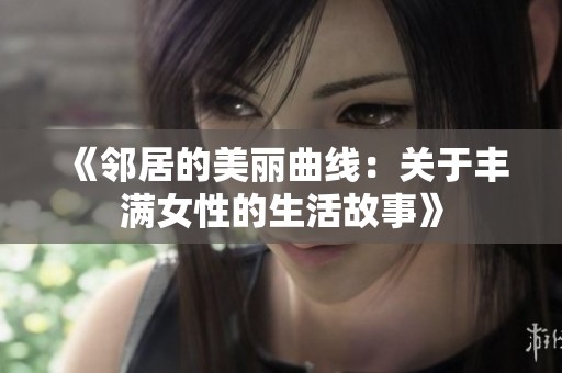 《邻居的美丽曲线：关于丰满女性的生活故事》