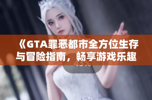 《GTA罪恶都市全方位生存与冒险指南，畅享游戏乐趣》