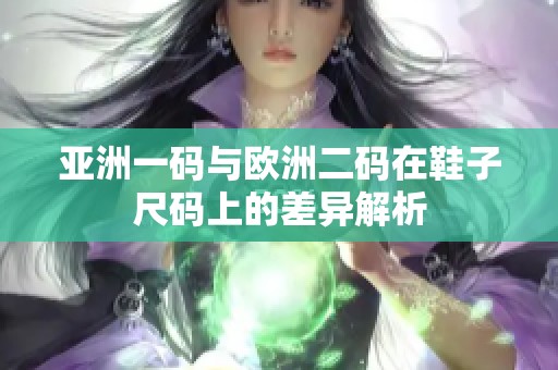 亚洲一码与欧洲二码在鞋子尺码上的差异解析