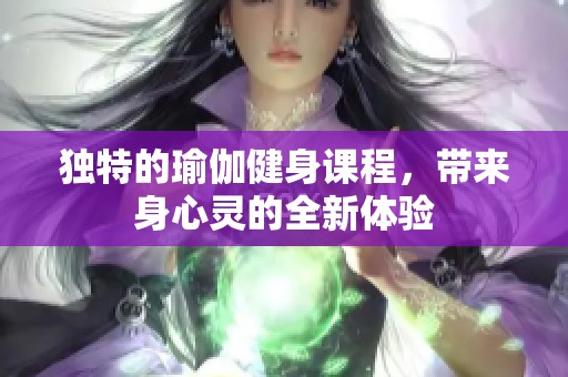 独特的瑜伽健身课程，带来身心灵的全新体验