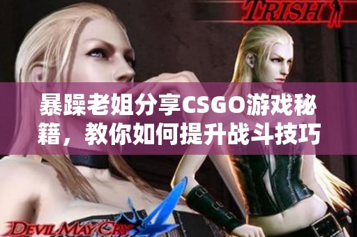 暴躁老姐分享CSGO游戏秘籍，教你如何提升战斗技巧