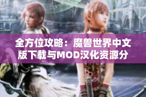 全方位攻略：魔兽世界中文版下载与MOD汉化资源分享