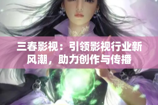 三春影视：引领影视行业新风潮，助力创作与传播