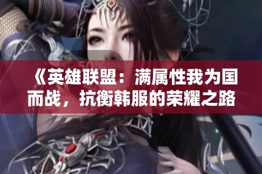 《英雄联盟：满属性我为国而战，抗衡韩服的荣耀之路》