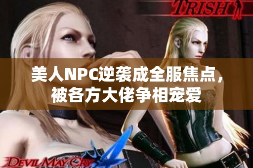 美人NPC逆袭成全服焦点，被各方大佬争相宠爱