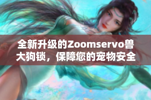 全新升级的Zoomservo兽大狗锁，保障您的宠物安全与自由