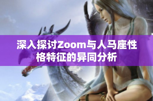 深入探讨Zoom与人马座性格特征的异同分析