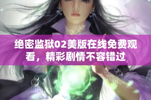 绝密监狱02美版在线免费观看，精彩剧情不容错过