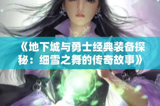 《地下城与勇士经典装备探秘：细雪之舞的传奇故事》