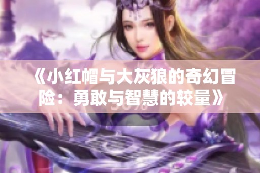 《小红帽与大灰狼的奇幻冒险：勇敢与智慧的较量》