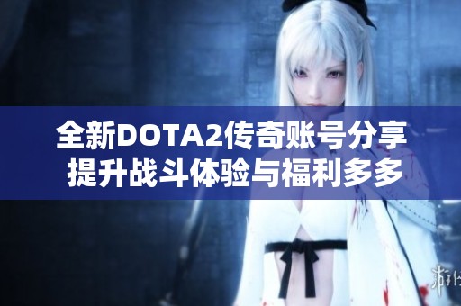 全新DOTA2传奇账号分享 提升战斗体验与福利多多