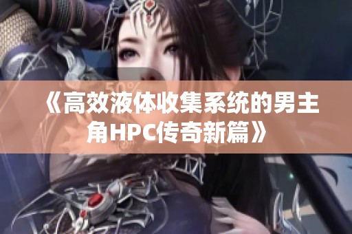 《高效液体收集系统的男主角HPC传奇新篇》