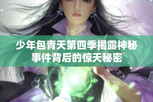 少年包青天第四季揭露神秘事件背后的惊天秘密