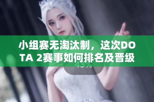 小组赛无淘汰制，这次DOTA 2赛事如何排名及晋级方式解析