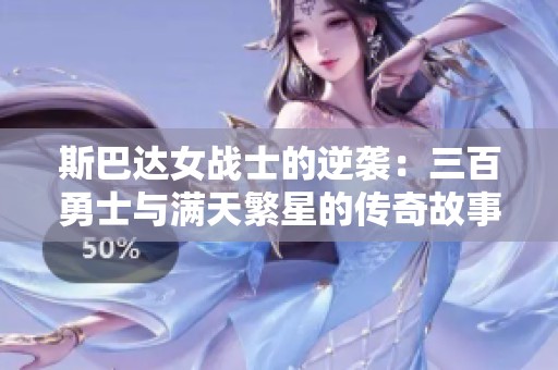 斯巴达女战士的逆袭：三百勇士与满天繁星的传奇故事