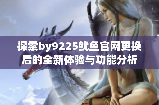 探索by9225鱿鱼官网更换后的全新体验与功能分析