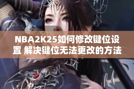 NBA2K25如何修改键位设置 解决键位无法更改的方法揭秘