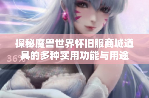 探秘魔兽世界怀旧服商城道具的多种实用功能与用途