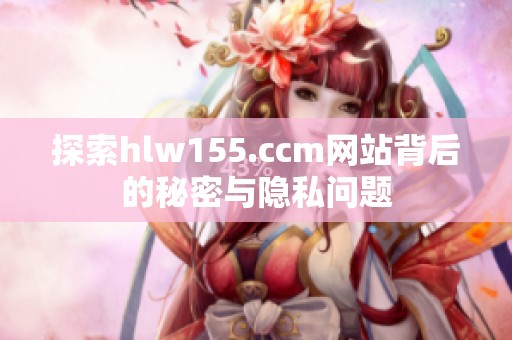 探索hlw155.ccm网站背后的秘密与隐私问题