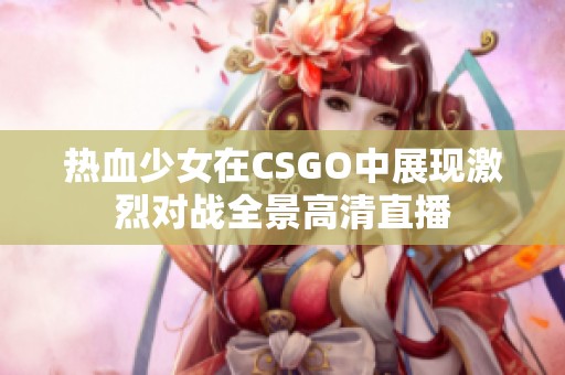 热血少女在CSGO中展现激烈对战全景高清直播