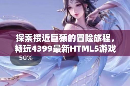 探索接近巨猿的冒险旅程，畅玩4399最新HTML5游戏！