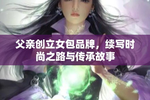 父亲创立女包品牌，续写时尚之路与传承故事