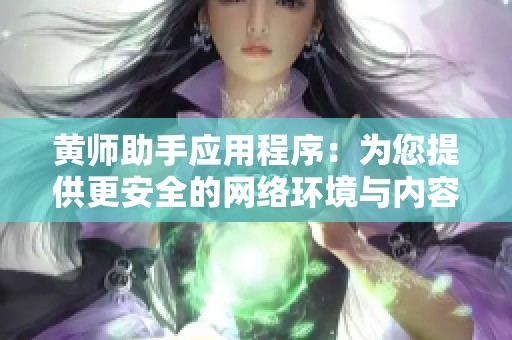 黄师助手应用程序：为您提供更安全的网络环境与内容审核服务