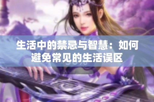 生活中的禁忌与智慧：如何避免常见的生活误区