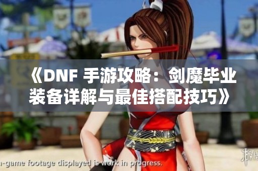 《DNF 手游攻略：剑魔毕业装备详解与最佳搭配技巧》