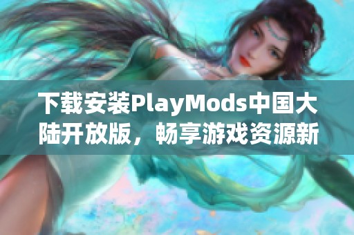 下载安装PlayMods中国大陆开放版，畅享游戏资源新体验