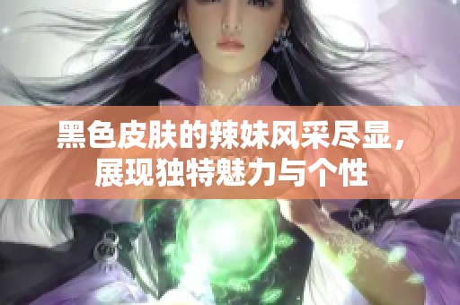 黑色皮肤的辣妹风采尽显，展现独特魅力与个性