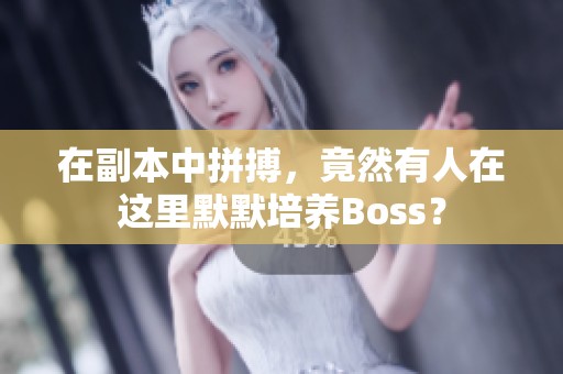 在副本中拼搏，竟然有人在这里默默培养Boss？