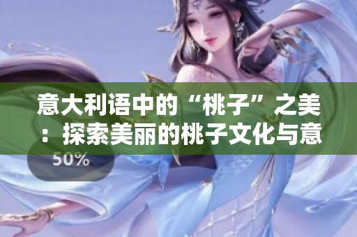 意大利语中的“桃子”之美：探索美丽的桃子文化与意义