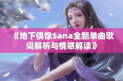 《地下偶像Sana全新单曲歌词解析与情感解读》