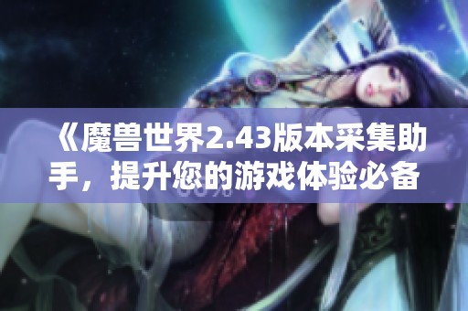 《魔兽世界2.43版本采集助手，提升您的游戏体验必备工具》