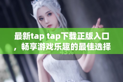 最新tap tap下载正版入口，畅享游戏乐趣的最佳选择