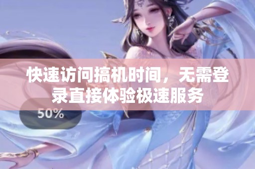 快速访问搞机时间，无需登录直接体验极速服务