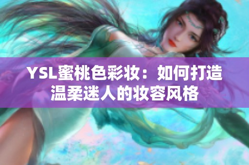 YSL蜜桃色彩妆：如何打造温柔迷人的妆容风格