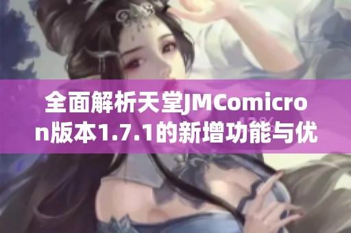 全面解析天堂JMComicron版本1.7.1的新增功能与优化体验