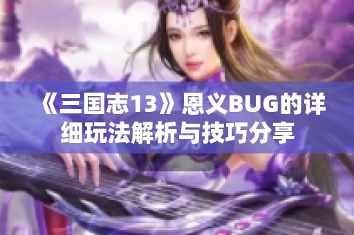 《三国志13》恩义BUG的详细玩法解析与技巧分享