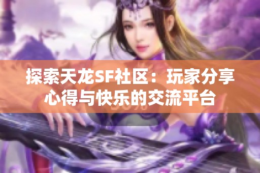 探索天龙SF社区：玩家分享心得与快乐的交流平台