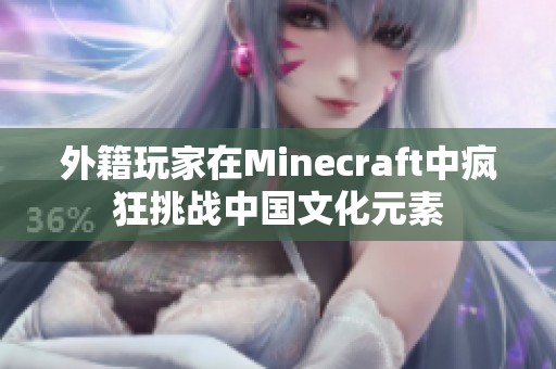 外籍玩家在Minecraft中疯狂挑战中国文化元素