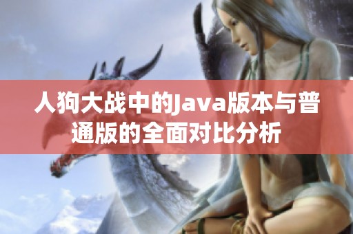 人狗大战中的Java版本与普通版的全面对比分析