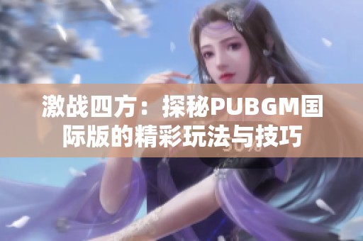 激战四方：探秘PUBGM国际版的精彩玩法与技巧