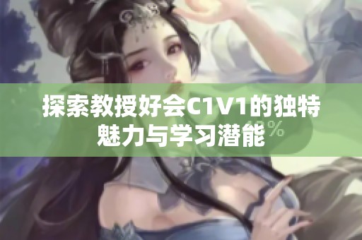 探索教授好会C1V1的独特魅力与学习潜能