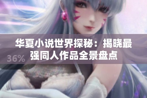 华夏小说世界探秘：揭晓最强同人作品全景盘点