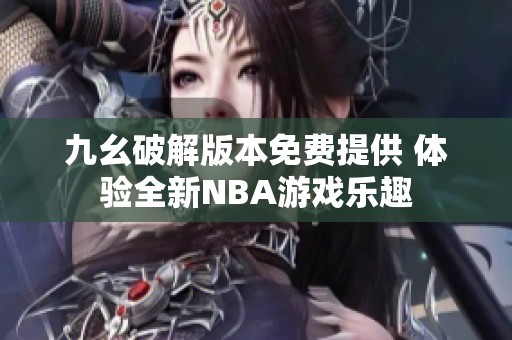 九幺破解版本免费提供 体验全新NBA游戏乐趣