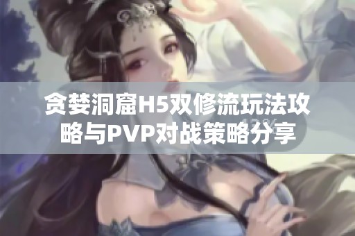 贪婪洞窟H5双修流玩法攻略与PVP对战策略分享