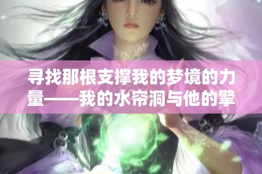 寻找那根支撑我的梦境的力量——我的水帘洞与他的擎天柱