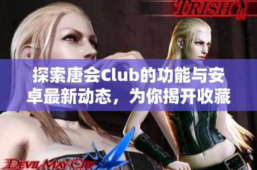 探索唐会Club的功能与安卓最新动态，为你揭开收藏网的秘密